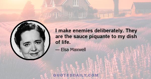 I make enemies deliberately. They are the sauce piquante to my dish of life.