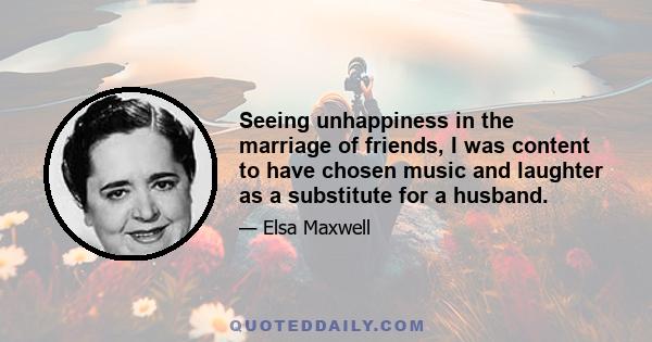 Seeing unhappiness in the marriage of friends, I was content to have chosen music and laughter as a substitute for a husband.