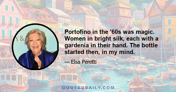 Portofino in the '60s was magic. Women in bright silk, each with a gardenia in their hand. The bottle started then, in my mind.