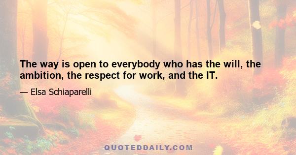 The way is open to everybody who has the will, the ambition, the respect for work, and the IT.