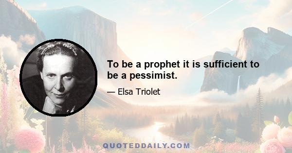 To be a prophet it is sufficient to be a pessimist.