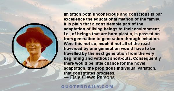 Imitation both unconscious and conscious is par excellence the educational method of the family. It is plain that a considerable part of the adaptation of living beings to their environment, i.e., of beings that are