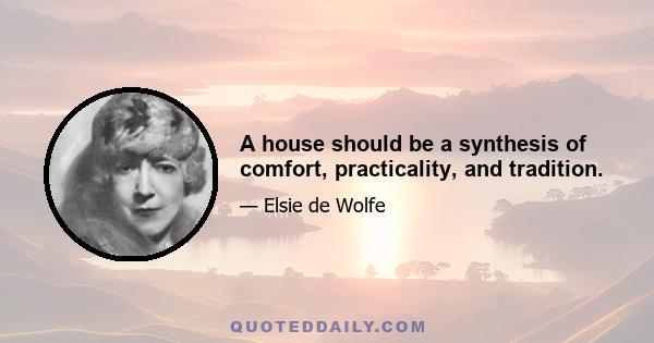 A house should be a synthesis of comfort, practicality, and tradition.