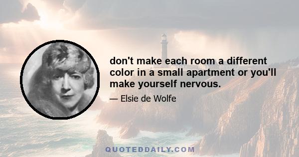 don't make each room a different color in a small apartment or you'll make yourself nervous.