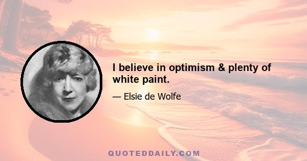 I believe in optimism & plenty of white paint.