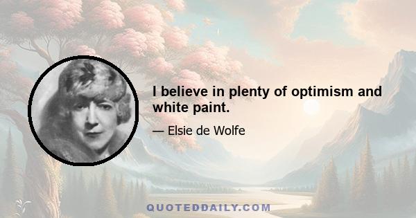 I believe in plenty of optimism and white paint.