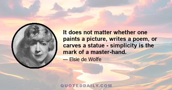 It does not matter whether one paints a picture, writes a poem, or carves a statue - simplicity is the mark of a master-hand.