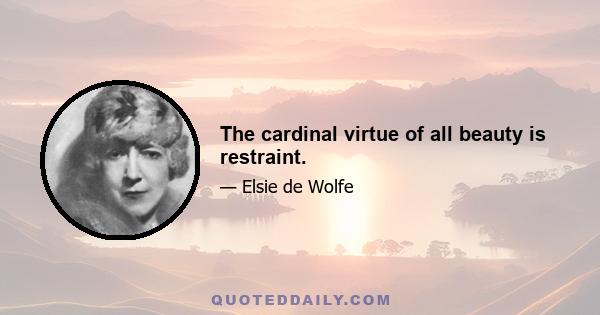 The cardinal virtue of all beauty is restraint.