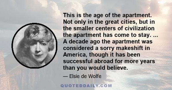 This is the age of the apartment. Not only in the great cities, but in the smaller centers of civilization the apartment has come to stay. ... A decade ago the apartment was considered a sorry makeshift in America,