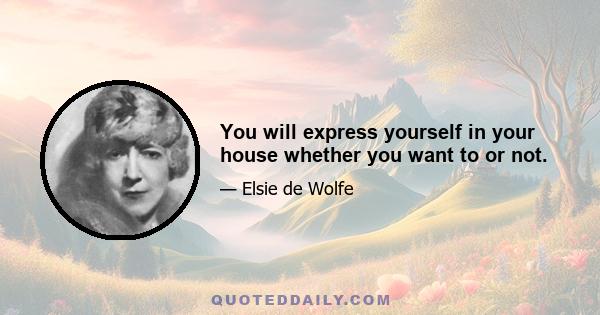 You will express yourself in your house whether you want to or not.