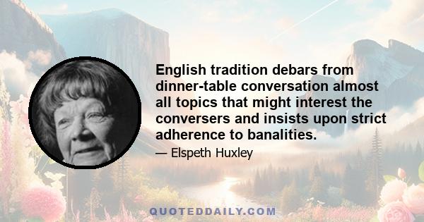 English tradition debars from dinner-table conversation almost all topics that might interest the conversers and insists upon strict adherence to banalities.