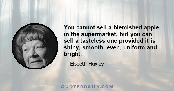 You cannot sell a blemished apple in the supermarket, but you can sell a tasteless one provided it is shiny, smooth, even, uniform and bright.