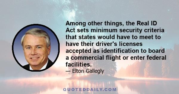 Among other things, the Real ID Act sets minimum security criteria that states would have to meet to have their driver's licenses accepted as identification to board a commercial flight or enter federal facilities.