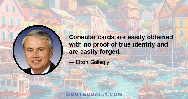 Consular cards are easily obtained with no proof of true identity and are easily forged.