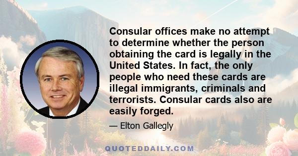 Consular offices make no attempt to determine whether the person obtaining the card is legally in the United States. In fact, the only people who need these cards are illegal immigrants, criminals and terrorists.