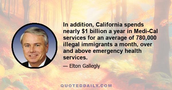 In addition, California spends nearly $1 billion a year in Medi-Cal services for an average of 780,000 illegal immigrants a month, over and above emergency health services.