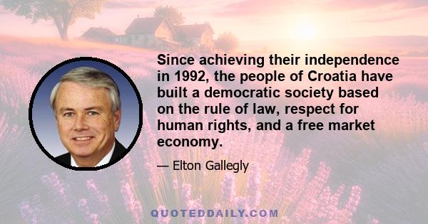 Since achieving their independence in 1992, the people of Croatia have built a democratic society based on the rule of law, respect for human rights, and a free market economy.