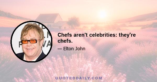 Chefs aren't celebrities: they're chefs.