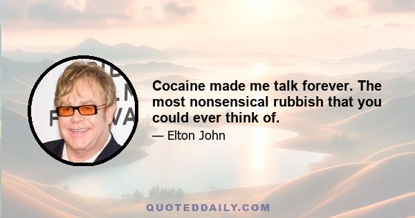 Cocaine made me talk forever. The most nonsensical rubbish that you could ever think of.