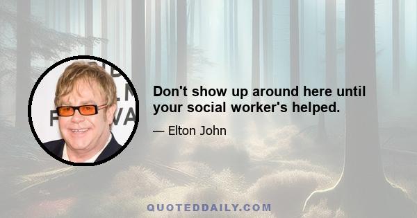 Don't show up around here until your social worker's helped.