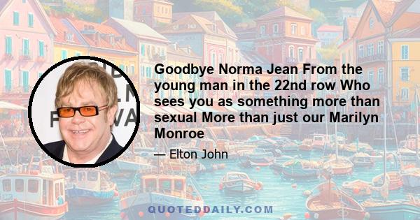 Goodbye Norma Jean From the young man in the 22nd row Who sees you as something more than sexual More than just our Marilyn Monroe