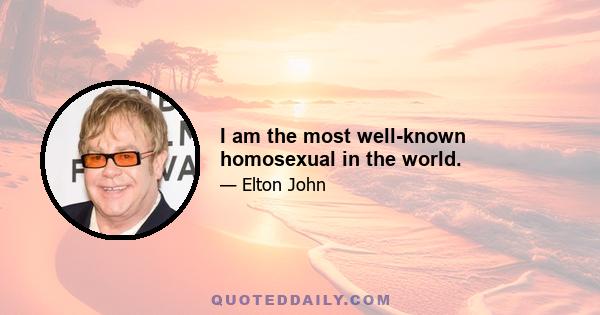 I am the most well-known homosexual in the world.