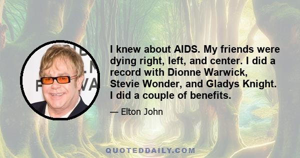 I knew about AIDS. My friends were dying right, left, and center. I did a record with Dionne Warwick, Stevie Wonder, and Gladys Knight. I did a couple of benefits.