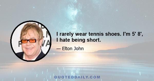 I rarely wear tennis shoes. I'm 5' 8', I hate being short.