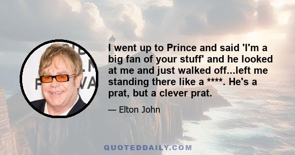 I went up to Prince and said 'I'm a big fan of your stuff' and he looked at me and just walked off...left me standing there like a ****. He's a prat, but a clever prat.