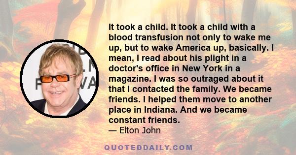 It took a child. It took a child with a blood transfusion not only to wake me up, but to wake America up, basically. I mean, I read about his plight in a doctor's office in New York in a magazine. I was so outraged