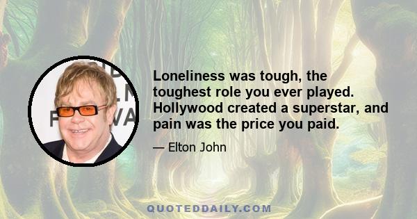 Loneliness was tough, the toughest role you ever played. Hollywood created a superstar, and pain was the price you paid.