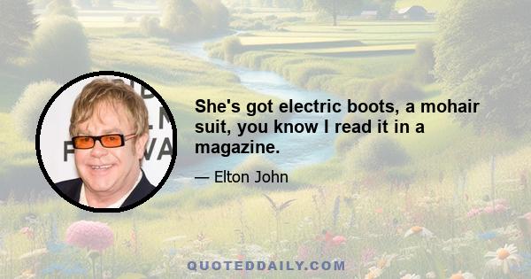 She's got electric boots, a mohair suit, you know I read it in a magazine.