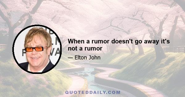 When a rumor doesn't go away it's not a rumor