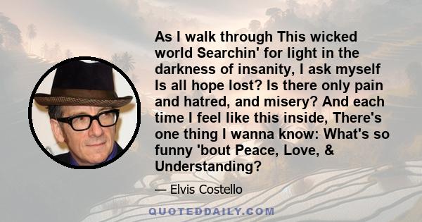 As I walk through This wicked world Searchin' for light in the darkness of insanity, I ask myself Is all hope lost? Is there only pain and hatred, and misery? And each time I feel like this inside, There's one thing I