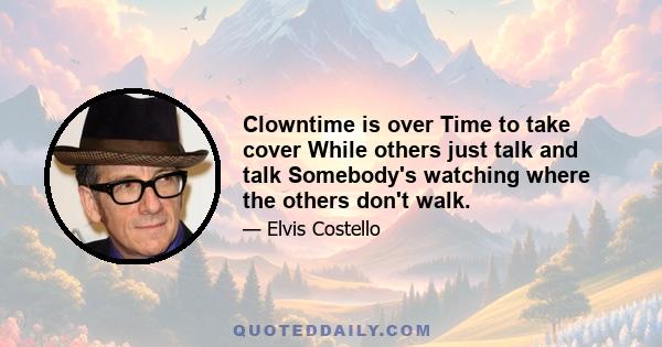 Clowntime is over Time to take cover While others just talk and talk Somebody's watching where the others don't walk.