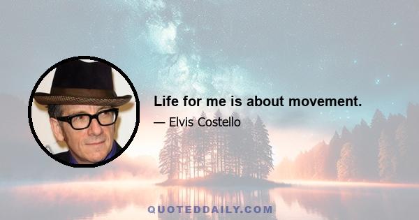 Life for me is about movement.