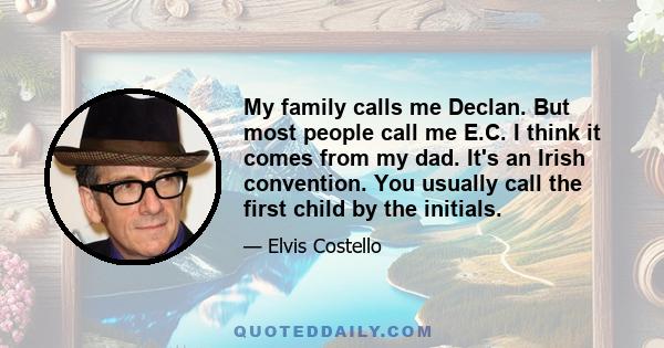 My family calls me Declan. But most people call me E.C. I think it comes from my dad. It's an Irish convention. You usually call the first child by the initials.