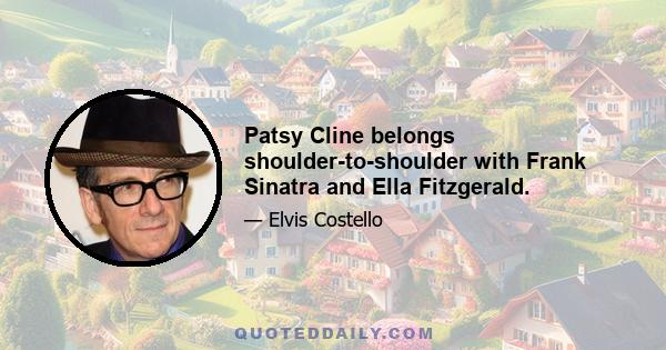 Patsy Cline belongs shoulder-to-shoulder with Frank Sinatra and Ella Fitzgerald.