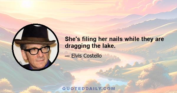 She's filing her nails while they are dragging the lake.