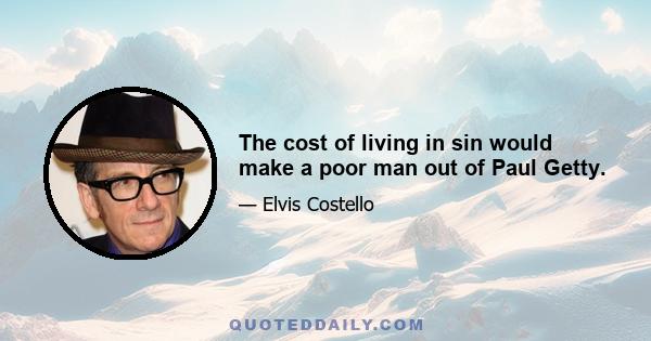 The cost of living in sin would make a poor man out of Paul Getty.