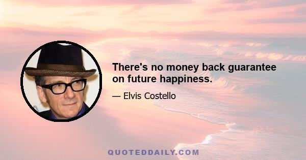 There's no money back guarantee on future happiness.