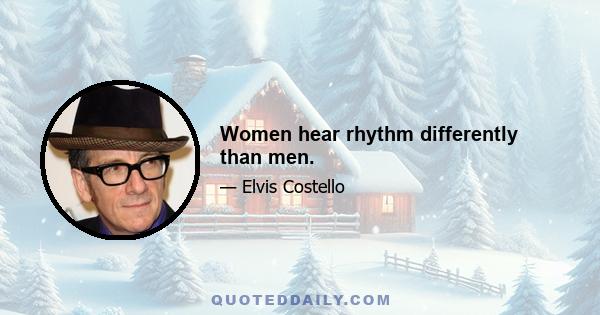 Women hear rhythm differently than men.