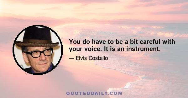 You do have to be a bit careful with your voice. It is an instrument.