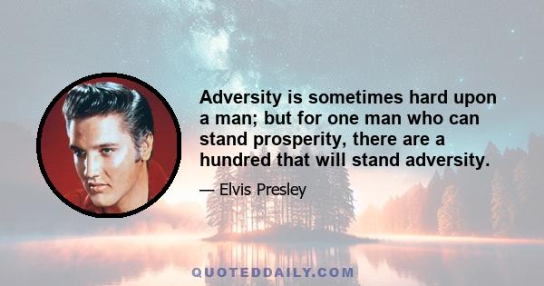 Adversity is sometimes hard upon a man; but for one man who can stand prosperity, there are a hundred that will stand adversity.