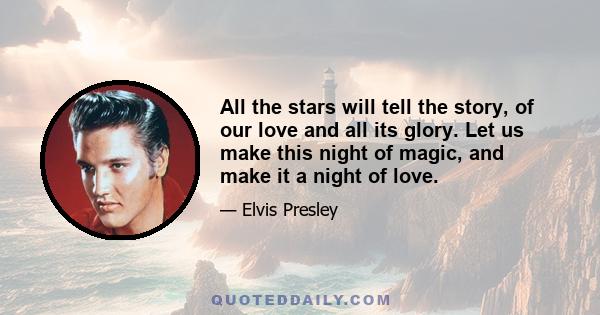 All the stars will tell the story, of our love and all its glory. Let us make this night of magic, and make it a night of love.