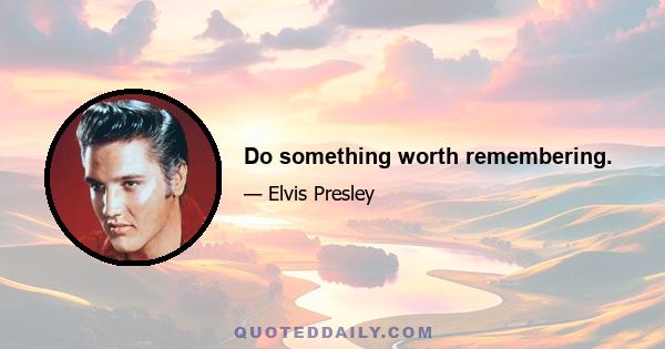 Do something worth remembering.