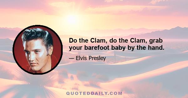 Do the Clam, do the Clam, grab your barefoot baby by the hand.