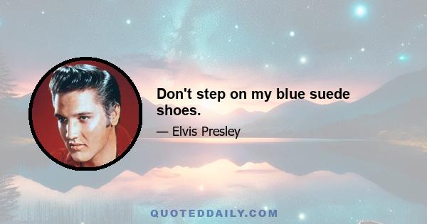 Don't step on my blue suede shoes.