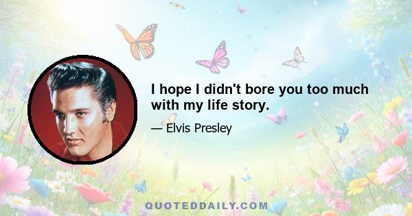 I hope I didn't bore you too much with my life story.