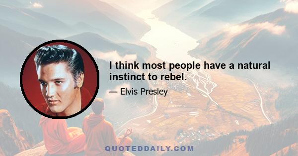 I think most people have a natural instinct to rebel.